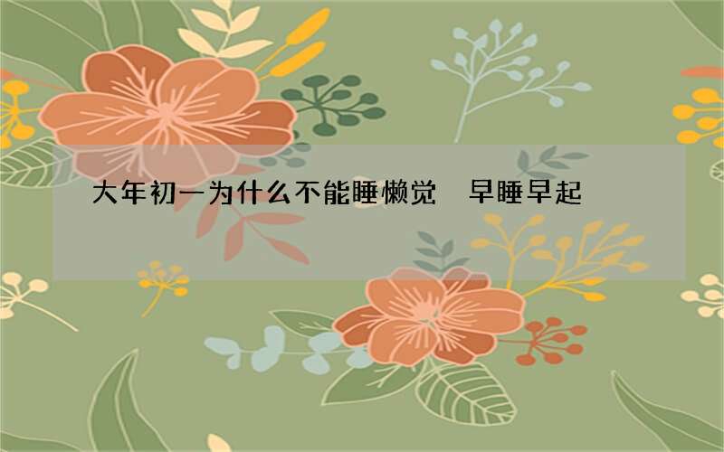 大年初一为什么不能睡懒觉 早睡早起